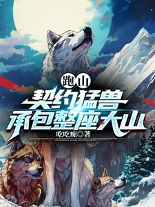 跑山：契约猛兽,承包整座大山最新章节